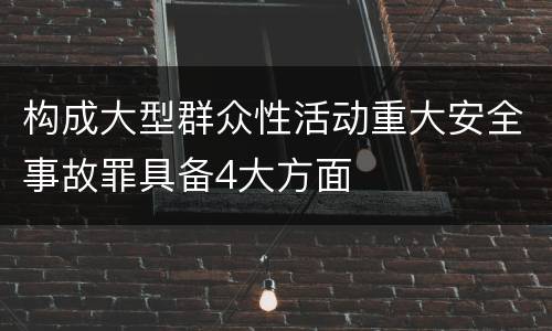 构成大型群众性活动重大安全事故罪具备4大方面