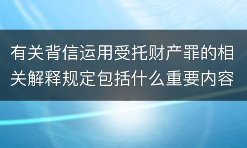 有关背信运用受托财产罪的相关解释规定包括什么重要内容