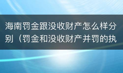 海南罚金跟没收财产怎么样分别（罚金和没收财产并罚的执行顺序）