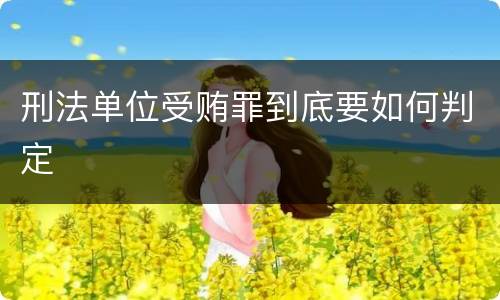 刑法单位受贿罪到底要如何判定