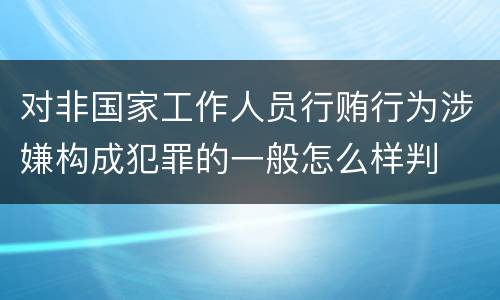 对非国家工作人员行贿行为涉嫌构成犯罪的一般怎么样判