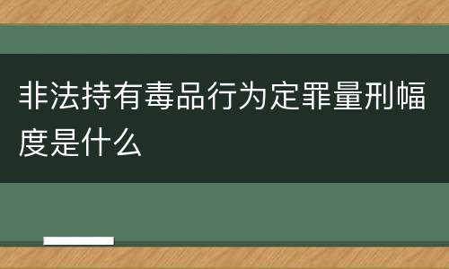 非法持有毒品行为定罪量刑幅度是什么