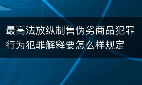 最高法放纵制售伪劣商品犯罪行为犯罪解释要怎么样规定