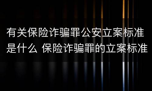 有关保险诈骗罪公安立案标准是什么 保险诈骗罪的立案标准