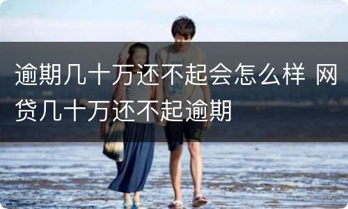 逾期几十万还不起会怎么样 网贷几十万还不起逾期