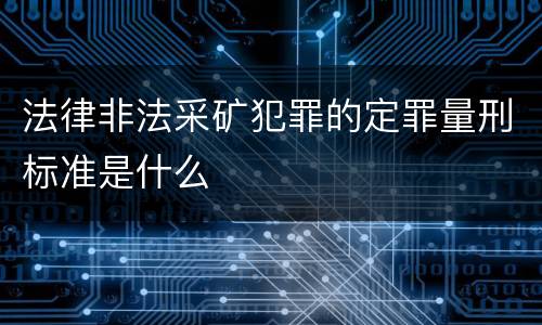 法律非法采矿犯罪的定罪量刑标准是什么