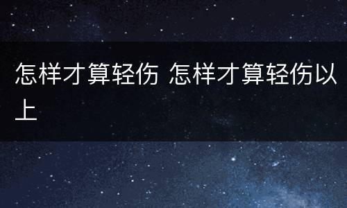 怎样才算轻伤 怎样才算轻伤以上