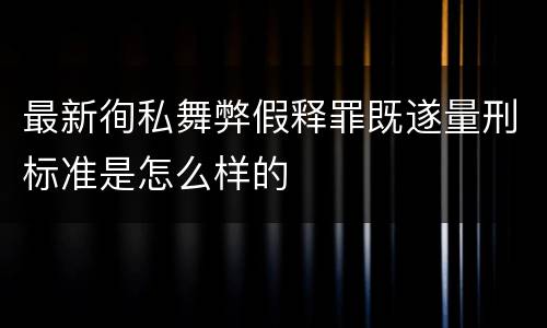 最新徇私舞弊假释罪既遂量刑标准是怎么样的