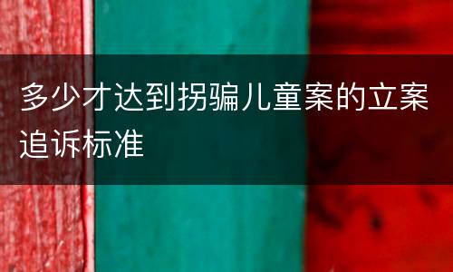 多少才达到拐骗儿童案的立案追诉标准