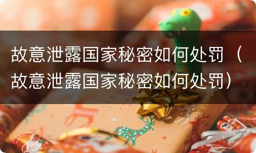 故意泄露国家秘密如何处罚（故意泄露国家秘密如何处罚）