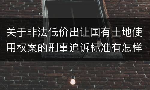 关于非法低价出让国有土地使用权案的刑事追诉标准有怎样的规定