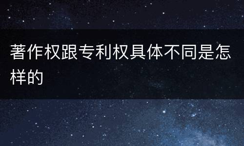 著作权跟专利权具体不同是怎样的