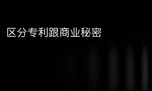 区分专利跟商业秘密