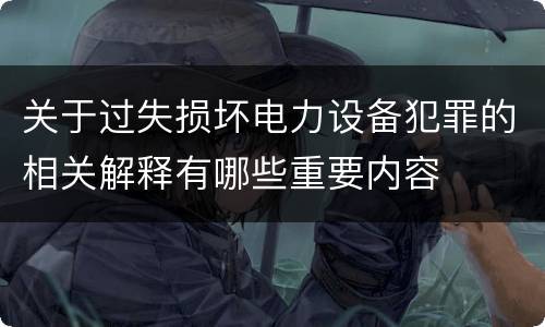 关于过失损坏电力设备犯罪的相关解释有哪些重要内容