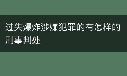 过失爆炸涉嫌犯罪的有怎样的刑事判处