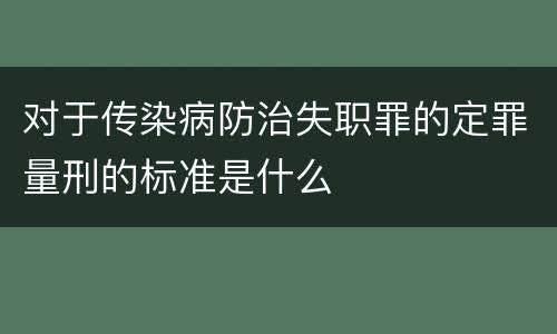 对于传染病防治失职罪的定罪量刑的标准是什么