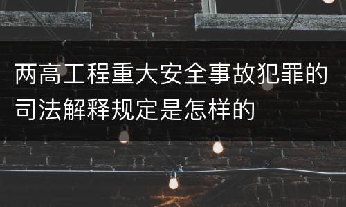 两高工程重大安全事故犯罪的司法解释规定是怎样的