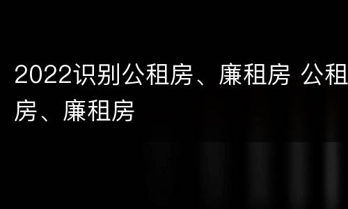 2022识别公租房、廉租房 公租房、廉租房