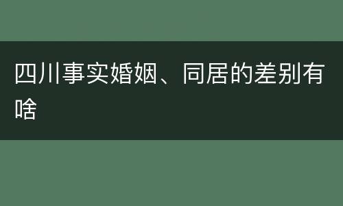 四川事实婚姻、同居的差别有啥