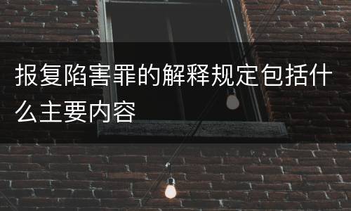 报复陷害罪的解释规定包括什么主要内容