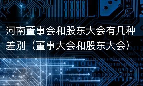 河南董事会和股东大会有几种差别（董事大会和股东大会）
