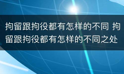 拘留跟拘役都有怎样的不同 拘留跟拘役都有怎样的不同之处