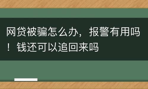 网贷被骗怎么办，报警有用吗！钱还可以追回来吗