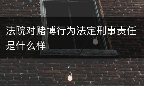 法院对赌博行为法定刑事责任是什么样