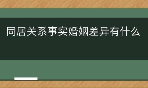 同居关系事实婚姻差异有什么