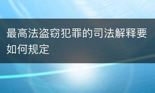 最高法盗窃犯罪的司法解释要如何规定