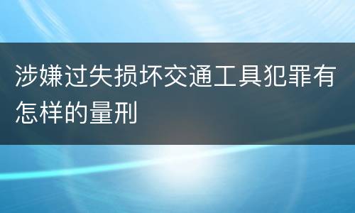 涉嫌过失损坏交通工具犯罪有怎样的量刑