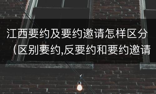 江西要约及要约邀请怎样区分（区别要约,反要约和要约邀请）
