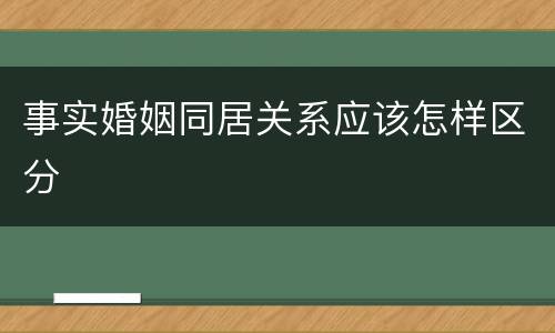 事实婚姻同居关系应该怎样区分