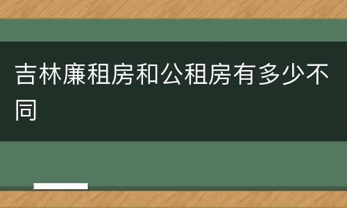 吉林廉租房和公租房有多少不同