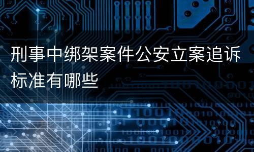 刑事中绑架案件公安立案追诉标准有哪些