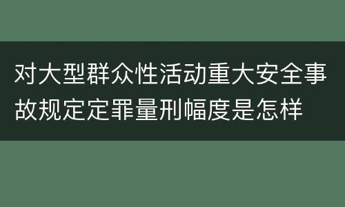 对大型群众性活动重大安全事故规定定罪量刑幅度是怎样