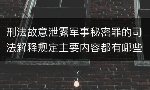 刑法故意泄露军事秘密罪的司法解释规定主要内容都有哪些