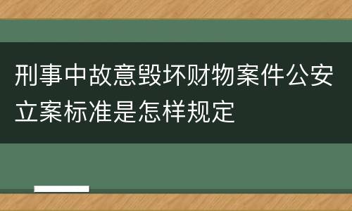 刑事中故意毁坏财物案件公安立案标准是怎样规定