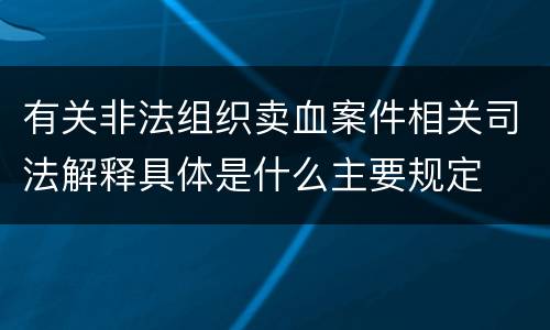 有关非法组织卖血案件相关司法解释具体是什么主要规定