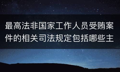 最高法非国家工作人员受贿案件的相关司法规定包括哪些主要内容