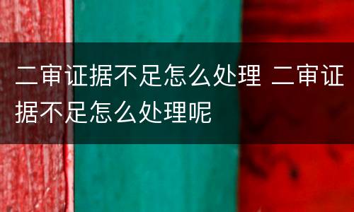 二审证据不足怎么处理 二审证据不足怎么处理呢
