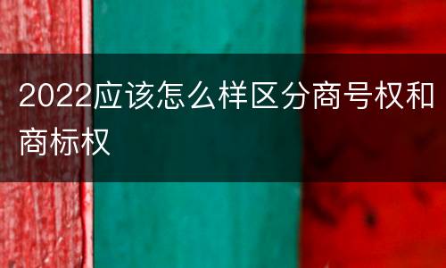 2022应该怎么样区分商号权和商标权