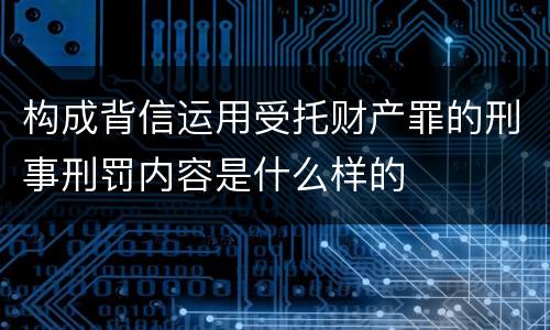 构成背信运用受托财产罪的刑事刑罚内容是什么样的