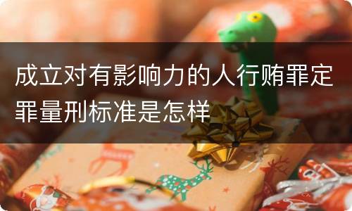 成立对有影响力的人行贿罪定罪量刑标准是怎样