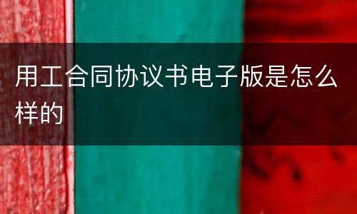 用工合同协议书电子版是怎么样的