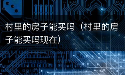 村里的房子能买吗（村里的房子能买吗现在）