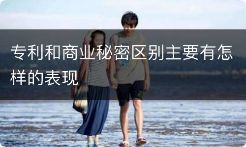 专利和商业秘密区别主要有怎样的表现