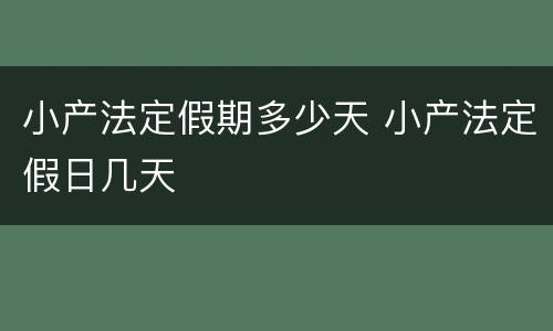 小产法定假期多少天 小产法定假日几天