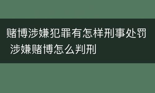 赌博涉嫌犯罪有怎样刑事处罚 涉嫌赌博怎么判刑