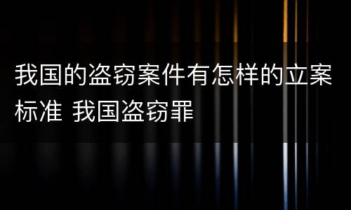 我国的盗窃案件有怎样的立案标准 我国盗窃罪
